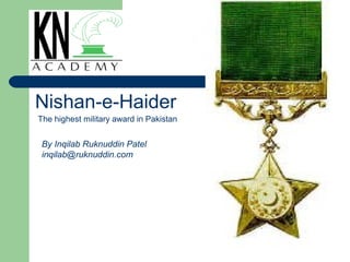 Nishan-e-Haider
The highest military award in Pakistan


 By Inqilab Ruknuddin Patel
 inqilab@ruknuddin.com
 