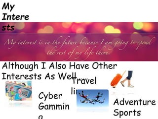 Although I Also Have Other
Interests As Well……
My
Intere
sts
Travel
ling
Cyber
Gammin Adventure
Sports
 