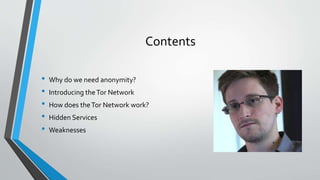 Contents 
• Why do we need anonymity? 
• Introducing the Tor Network 
• How does the Tor Network work? 
• Hidden Services 
• Weaknesses 
 