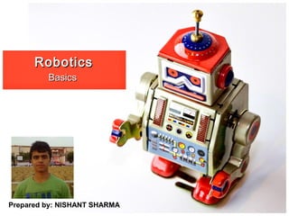 RoboticsRobotics
BasicsBasics
Prepared by: NISHANT SHARMA
 