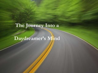 The Journey Into a

 Daydreamer’s Mind


INSIDE A DAYDREAMER’S
         MIND
 