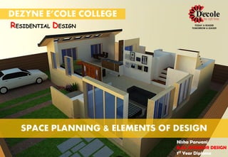 DEZYNE E’COLE COLLEGE
RESIDENTIAL DESIGN
SPACE PLANNING & ELEMENTS OF DESIGN
Nisha Parwani
B.SC. INTERIOR DESIGN
1ST Year Diploma
 