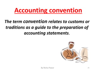 The term convention relates to customs or
traditions as a guide to the preparation of
accounting statements.
Accounting convention
25By Nisha Pawar
 