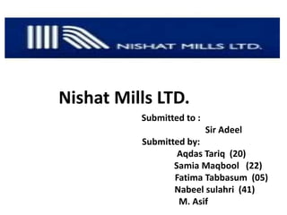 Submitted to :
Sir Adeel
Submitted by:
Aqdas Tariq (20)
Samia Maqbool (22)
Fatima Tabbasum (05)
Nabeel sulahri (41)
M. Asif
Nishat Mills LTD..
 