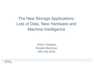 1
The  New  Storage  Applications:
Lots  of  Data,  New  Hardware  and  
Machine  Intelligence
Nisha  Talagala
Parallel  Machines
INFLOW  2016
 