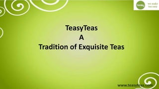 TeasyTeas
A
Tradition of Exquisite Teas
www.teasyteas.com
 