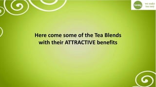 Here come some of the Tea Blends
with their ATTRACTIVE benefits
 
