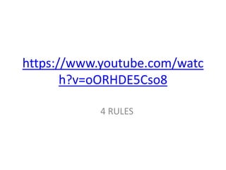 https://www.youtube.com/watc
h?v=oORHDE5Cso8
4 RULES
 