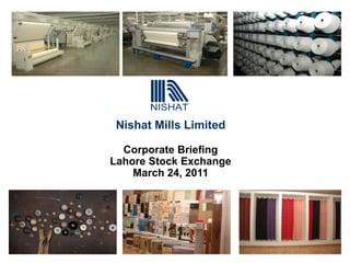 Nishat Mills Limited
Corporate Briefing
Lahore Stock Exchange
March 24, 2011
 
