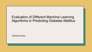 Evaluation of Different Machine Learning
Algorithms in Predicting Diabetes Mellitus
Nishchal Gupta
 