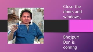Close the 
doors and 
windows, 
Bhojpuri 
Don is 
coming 
 