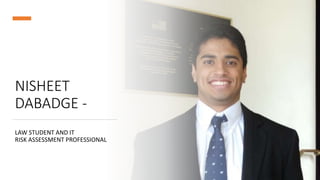 NISHEET
DABADGE -
LAW STUDENT AND IT
RISK ASSESSMENT PROFESSIONAL
 