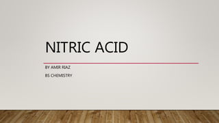 NITRIC ACID
BY AMIR RIAZ
BS CHEMISTRY
 