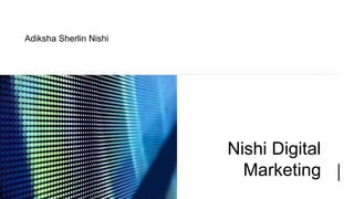 Nishi Digital
Marketing
Adiksha Sherlin Nishi
 
