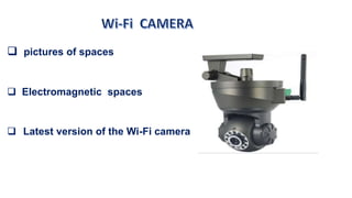  pictures of spaces
 Electromagnetic spaces
 Latest version of the Wi-Fi camera
 