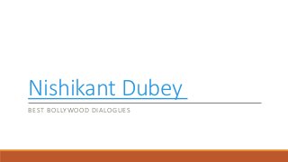 Nishikant Dubey
BEST BOLLYWOOD DIALOGUES
 