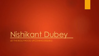 Nishikant Dubey
LIST THE BOLLYWOOD UPCOMING SEQUELS
 