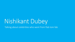 Nishikant Dubey
Talking about celebrities who went from flab tom fab
 