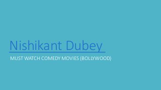 Nishikant Dubey
MUST WATCH COMEDY MOVIES (BOLLYWOOD)
 