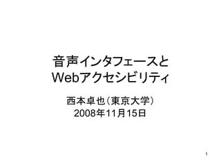 音声インタフェースと
Webアクセシビリティ
 西本卓也（東京大学）
  2008年11月15日


                1
 