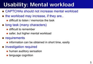 Usability: Mental workload
   CAPTCHAs should not increase mental workload
   the workload may increase, if they are..
 ...