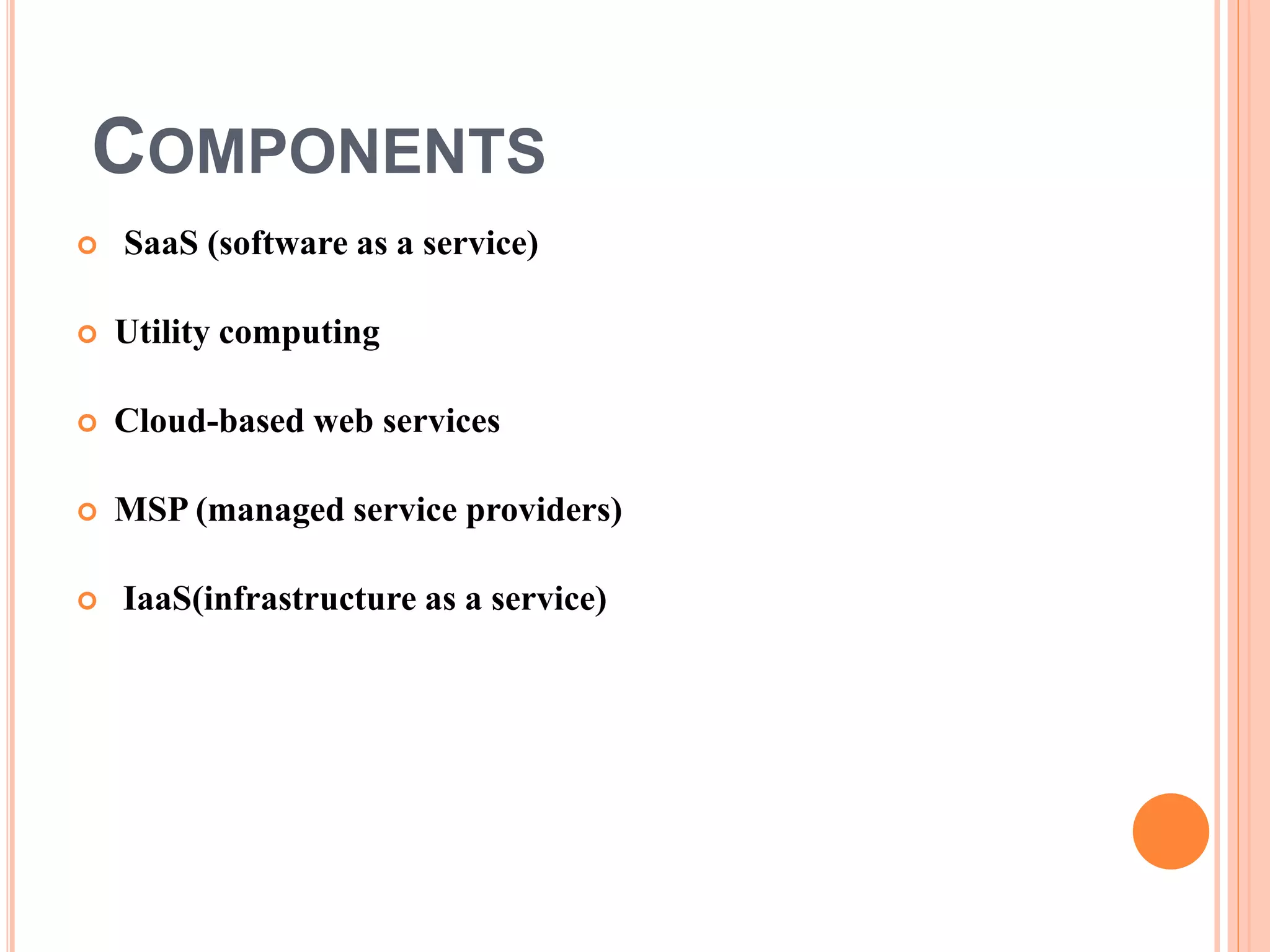 COMPONENTS
 SaaS (software as a service)
 Utility computing
 Cloud-based web services
 MSP (managed service providers)
 IaaS(infrastructure as a service)
 