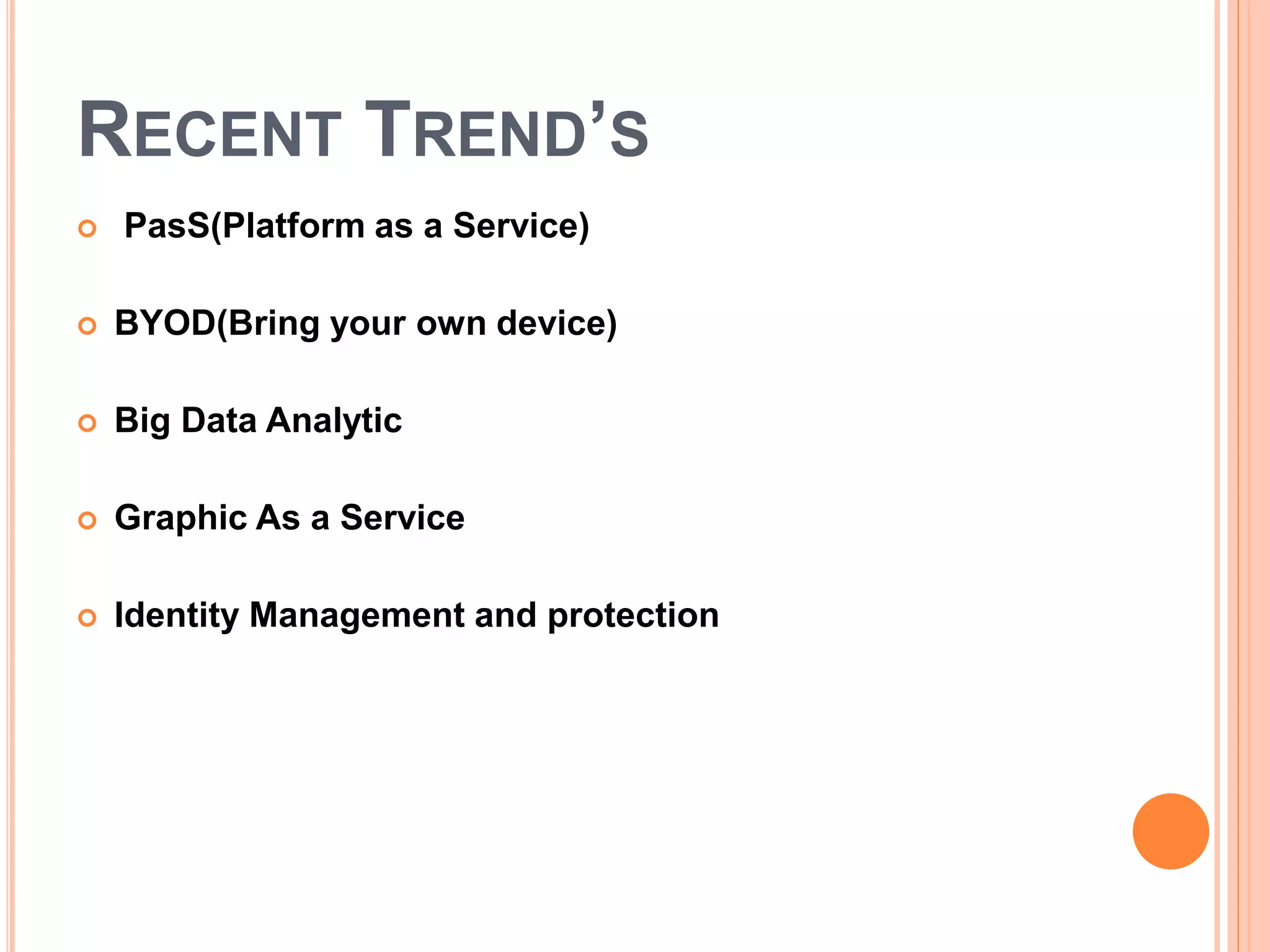 RECENT TREND’S
 PasS(Platform as a Service)
 BYOD(Bring your own device)
 Big Data Analytic
 Graphic As a Service
 Identity Management and protection
 