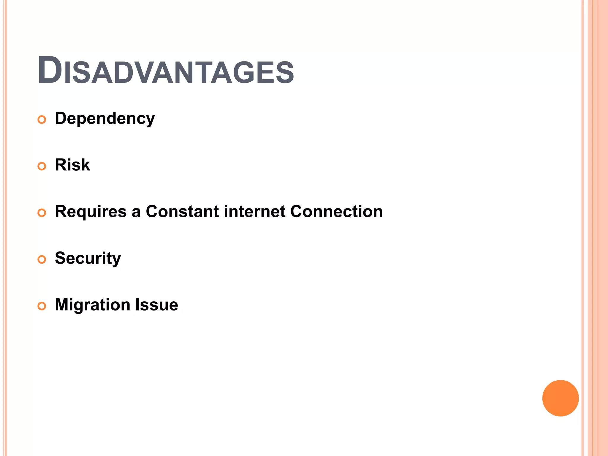DISADVANTAGES
 Dependency
 Risk
 Requires a Constant internet Connection
 Security
 Migration Issue
 