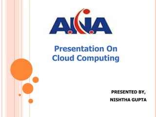 PRESENTED BY,
NISHTHA GUPTA
Presentation On
Cloud Computing
 