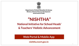 1
“NISHTHA”
National Initiative for School Heads'
& Teachers' Holistic Advancement
Web Portal & Mobile App
nishtha.ncert.gov.in
 