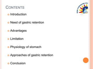 CONTENTS
 Introduction
 Need of gastric retention
 Advantages
 Limitation
 Physiology of stomach
 Approaches of gastric retention
 Conclusion
 