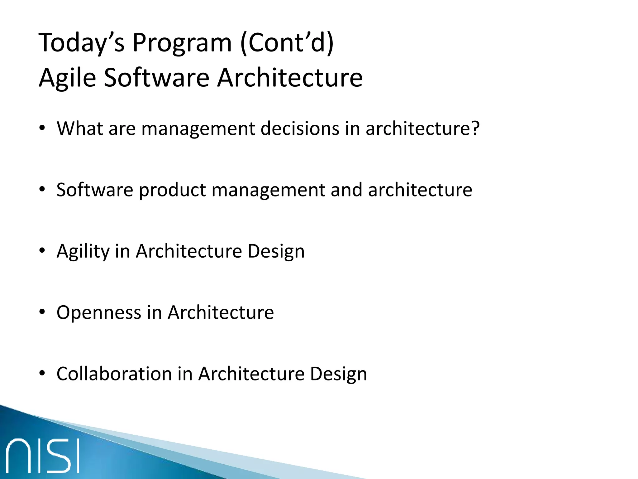 Today’s Program (Cont’d)
Agile Software Architecture
• What are management decisions in architecture?
• Software product management and architecture
• Agility in Architecture Design
• Openness in Architecture
• Collaboration in Architecture Design
 