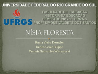UNIVERSIDADE FEDERAL DO RIO GRANDE DO SUL




              Bruna Vieira Dorneles
               Daruzi Cezar Felippe
           Tamyris Guimarães Wittzorecki
 