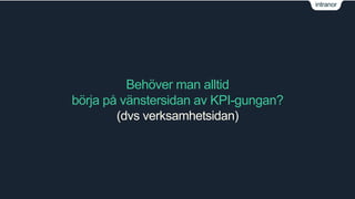 intranor 
Behöver man alltid 
börja på vänstersidan av KPI-gungan? 
(dvs verksamhetsidan) 
 