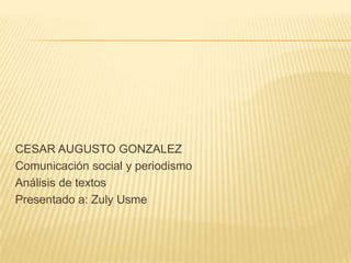 CESAR AUGUSTO GONZALEZ
Comunicación social y periodismo
Análisis de textos
Presentado a: Zuly Usme
 