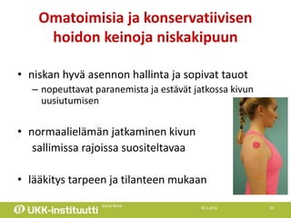 18.2.2016
Marjo Rinne
20
Omatoimisia ja konservatiivisen
hoidon keinoja niskakipuun
• niskan hyvä asennon hallinta ja sopi...
