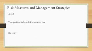 Risk Measures and Management Strategies
Avoid
Take position to benefit from some event
Diversify
 