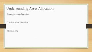 Understanding Asset Allocation
Strategic asset allocation
Tactical asset allocation
Rebalancing
 
