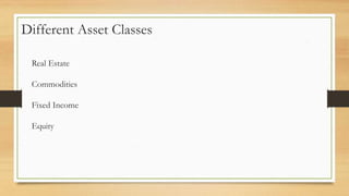 Different Asset Classes
Real Estate
Commodities
Fixed Income
Equity
 