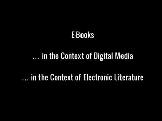 E-Books

   … in the Context of Digital Media

… in the Context of Electronic Literature
 