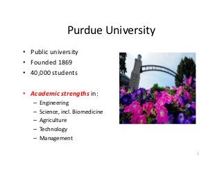 Purdue	
  University	
  
•  Public	
  university	
  
•  Founded	
  1869	
  
•  40,000	
  students	
  

•  Academic	
  stre...
