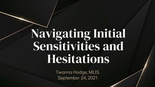 Navigating Initial
Sensitivities and
Hesitations
Twanna Hodge, MLIS
September 24, 2021
 