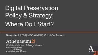 Athenaeum2l
Christine Madsen & Megan Hurst
@mccarthymadsen
@MHzUX
www.athenaeum21.com
December 7 2016 | NISO & NFAIS Virtual Conference
Digital Preservation
Policy & Strategy:
Where Do I Start?
 
