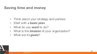 www.athenaeum21.com © Athenaeum21
Saving time and money
12
• Think about your strategy and policies
• Start with a basic plan
• What do you want to do?
• What is the mission of your organization?
• What are its goals?
 