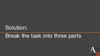 Solution:
Break the task into three parts
 