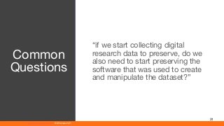 www.athenaeum21.com © Athenaeum21
31
“if we start collecting digital
research data to preserve, do we
also need to start preserving the
software that was used to create
and manipulate the dataset?”
Common
Questions
 