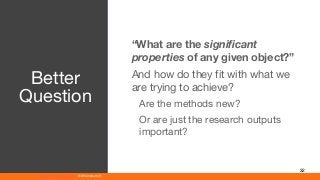 www.athenaeum21.com © Athenaeum21
32
“What are the significant
properties of any given object?”
And how do they fit with what we
are trying to achieve?
Are the methods new?
Or are just the research outputs
important?
Better
Question
 