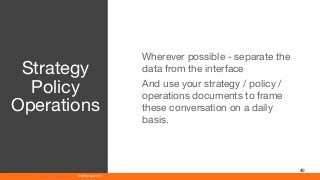 www.athenaeum21.com © Athenaeum21
40
Wherever possible - separate the
data from the interface
And use your strategy / policy /
operations documents to frame
these conversation on a daily
basis.
Strategy
Policy
Operations
 