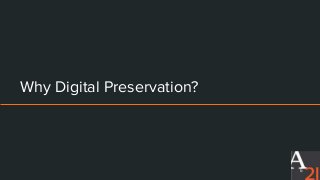 Why Digital Preservation?
5
 