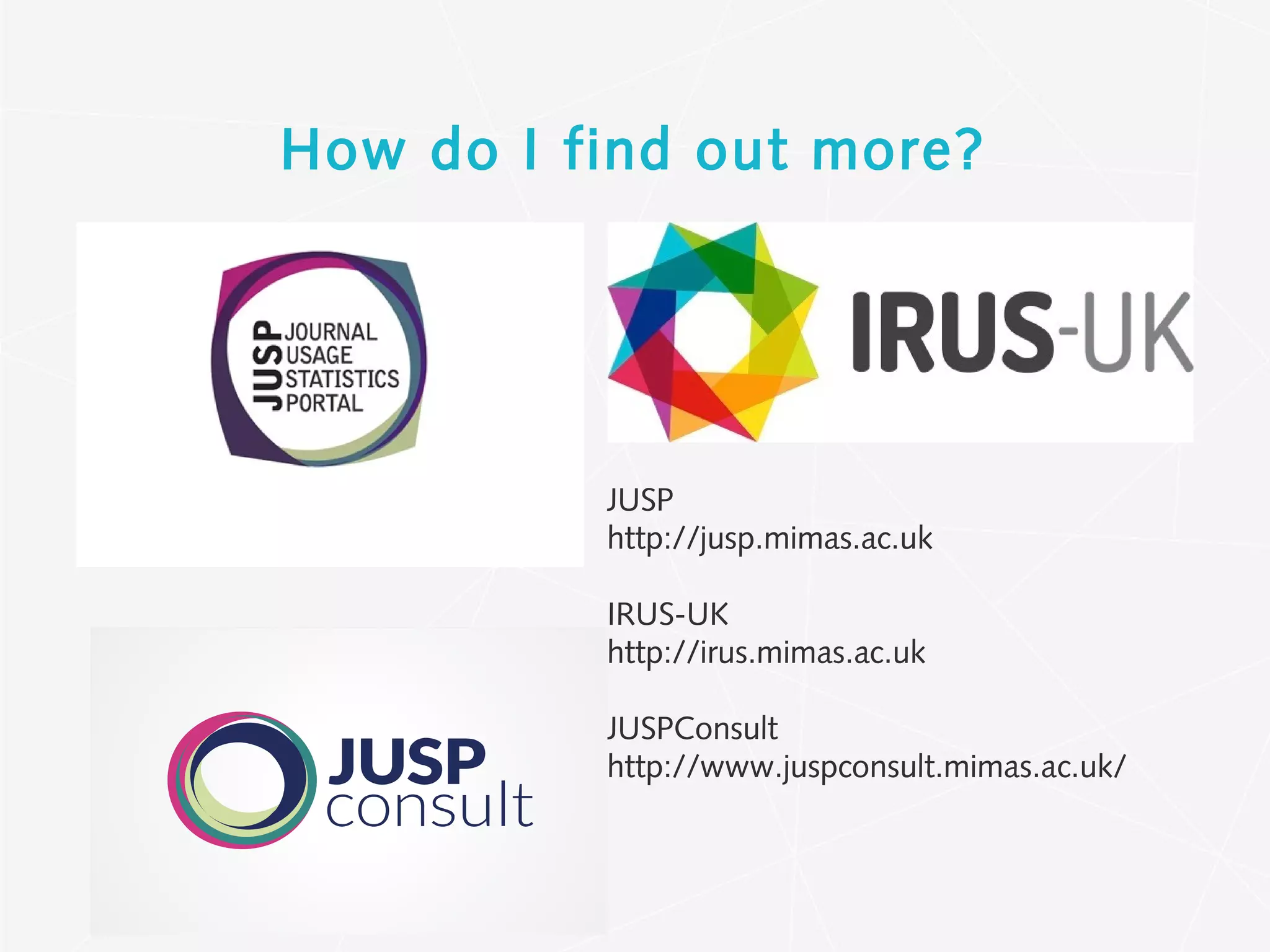 How do I find out more?
JUSP
http://jusp.mimas.ac.uk
IRUS-UK
http://irus.mimas.ac.uk
JUSPConsult
http://www.juspconsult.mimas.ac.uk/
 